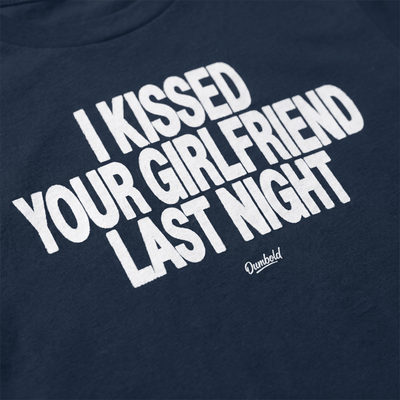 I KISSED YOUR GIRLFRIEND LAST NIGHT