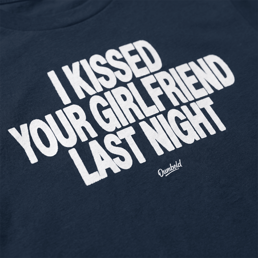 I KISSED YOUR GIRLFRIEND LAST NIGHT